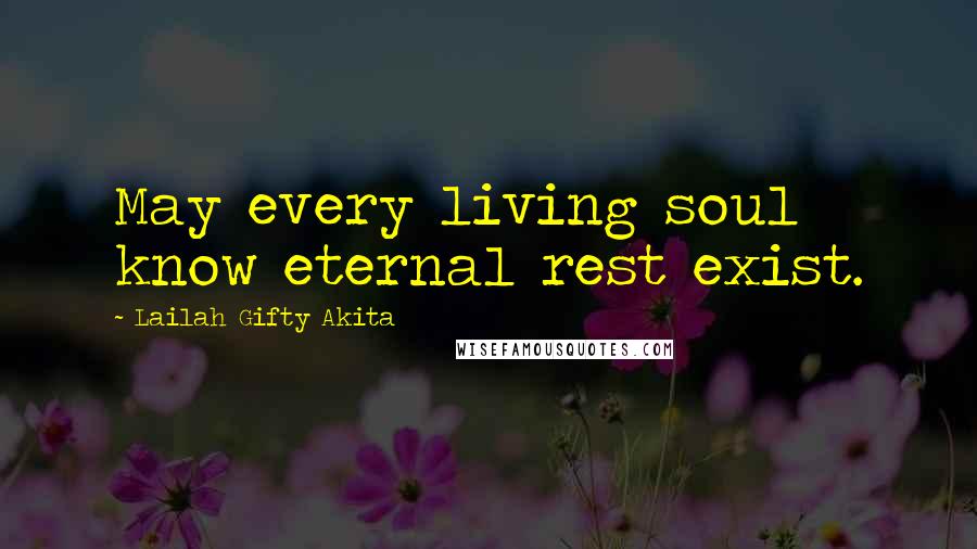 Lailah Gifty Akita Quotes: May every living soul know eternal rest exist.