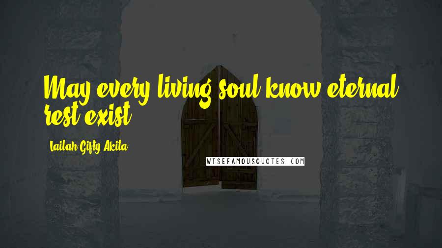 Lailah Gifty Akita Quotes: May every living soul know eternal rest exist.