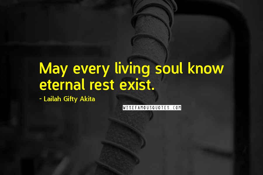 Lailah Gifty Akita Quotes: May every living soul know eternal rest exist.