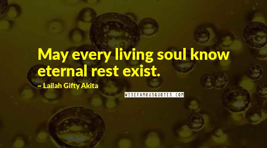 Lailah Gifty Akita Quotes: May every living soul know eternal rest exist.