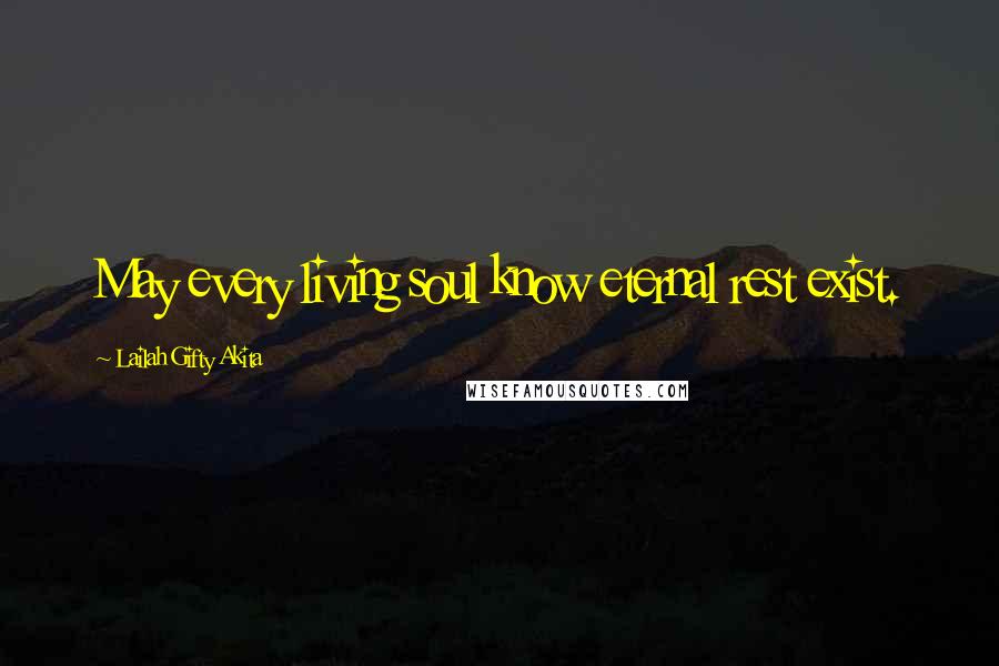 Lailah Gifty Akita Quotes: May every living soul know eternal rest exist.