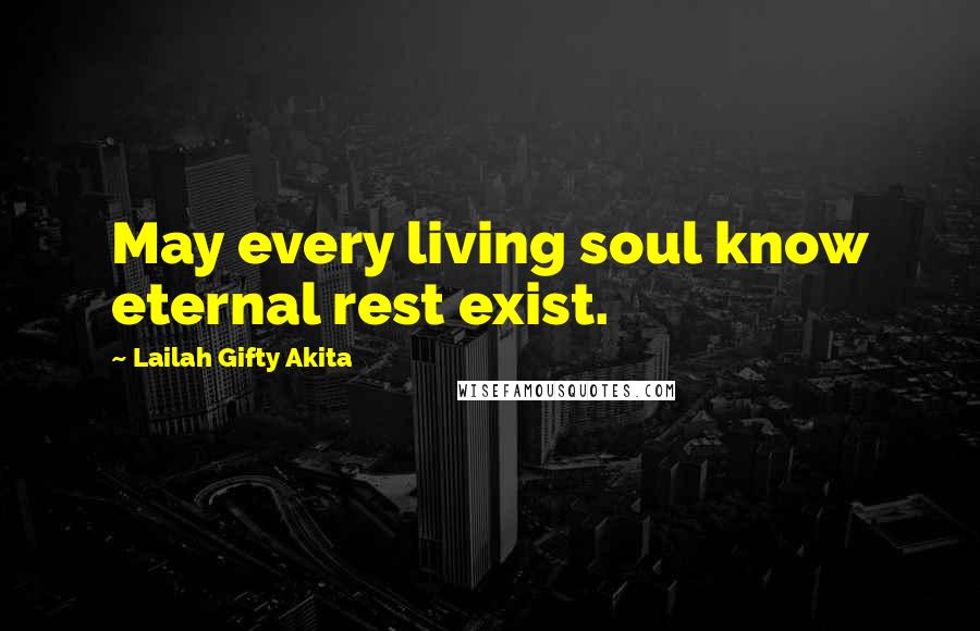 Lailah Gifty Akita Quotes: May every living soul know eternal rest exist.