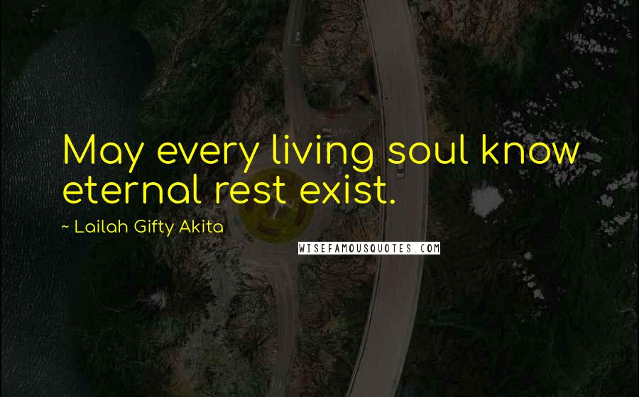 Lailah Gifty Akita Quotes: May every living soul know eternal rest exist.