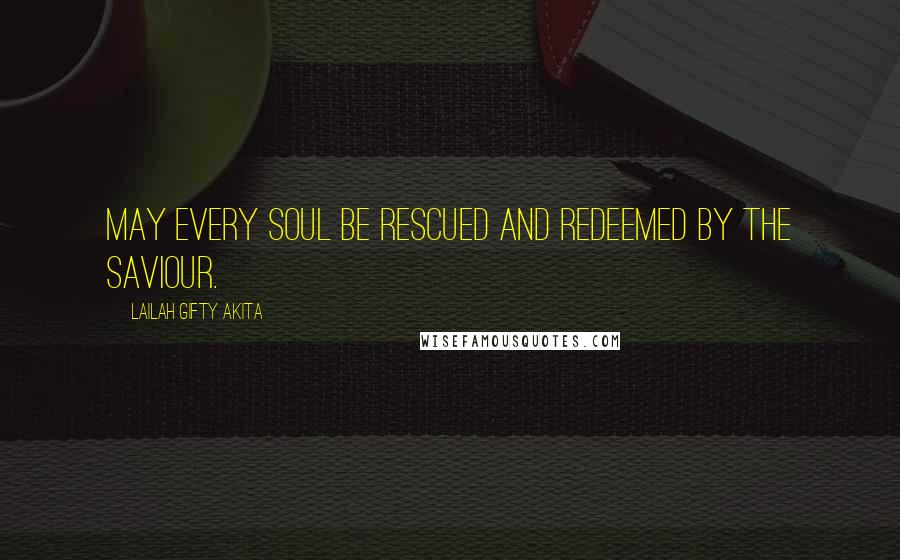Lailah Gifty Akita Quotes: May every soul be rescued and redeemed by the Saviour.
