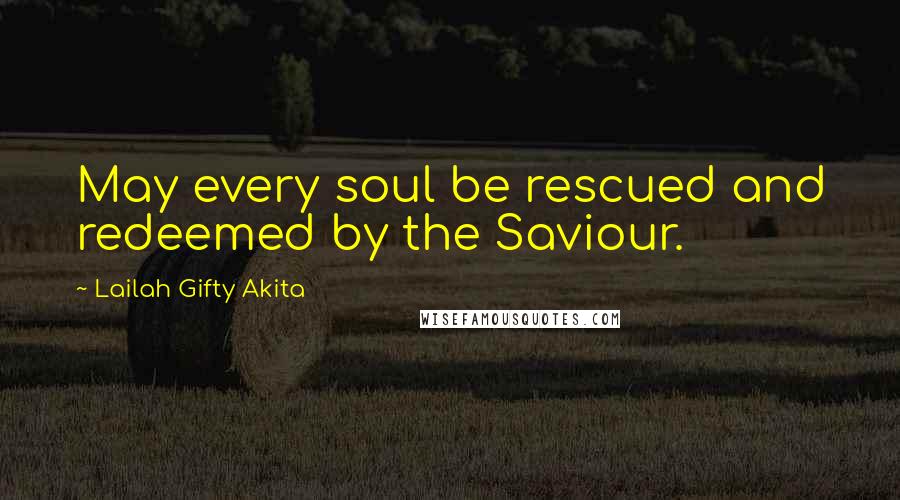 Lailah Gifty Akita Quotes: May every soul be rescued and redeemed by the Saviour.