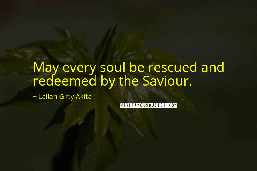 Lailah Gifty Akita Quotes: May every soul be rescued and redeemed by the Saviour.
