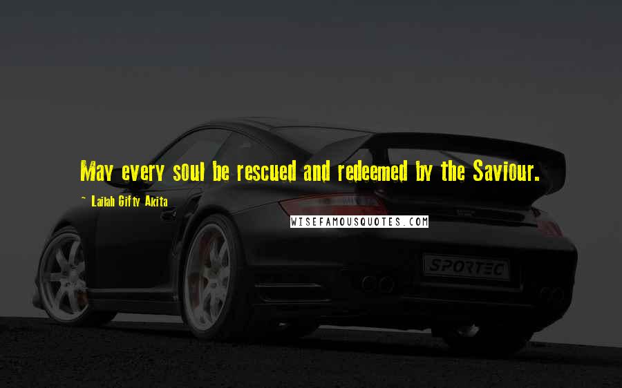 Lailah Gifty Akita Quotes: May every soul be rescued and redeemed by the Saviour.