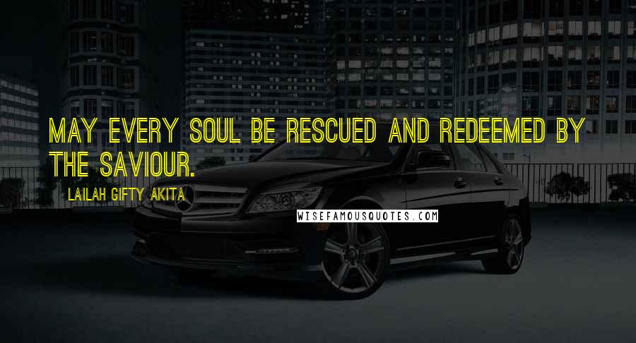 Lailah Gifty Akita Quotes: May every soul be rescued and redeemed by the Saviour.