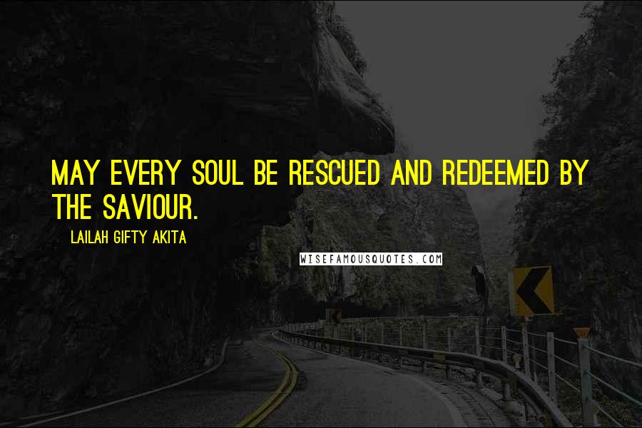 Lailah Gifty Akita Quotes: May every soul be rescued and redeemed by the Saviour.