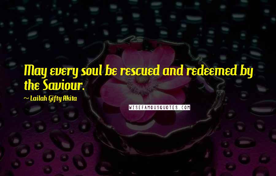 Lailah Gifty Akita Quotes: May every soul be rescued and redeemed by the Saviour.