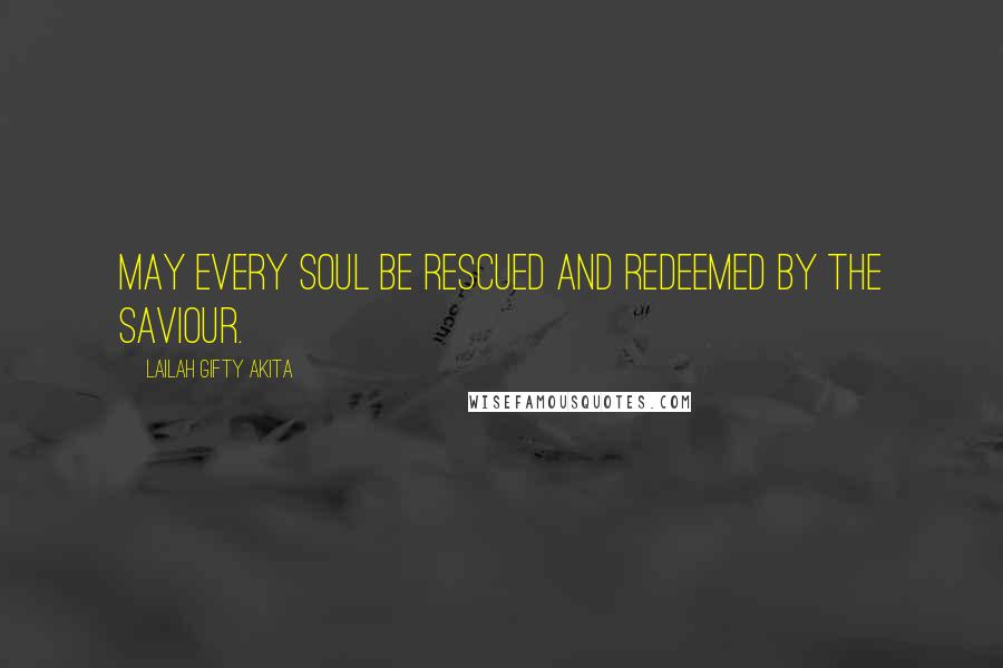 Lailah Gifty Akita Quotes: May every soul be rescued and redeemed by the Saviour.