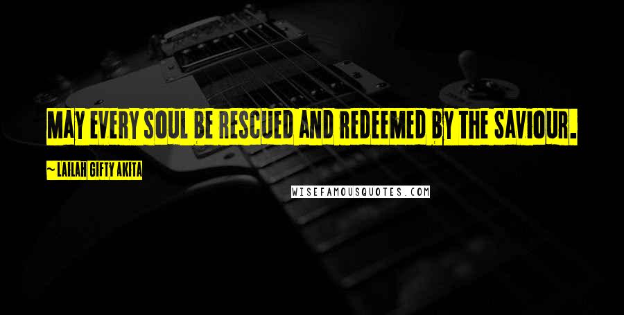 Lailah Gifty Akita Quotes: May every soul be rescued and redeemed by the Saviour.