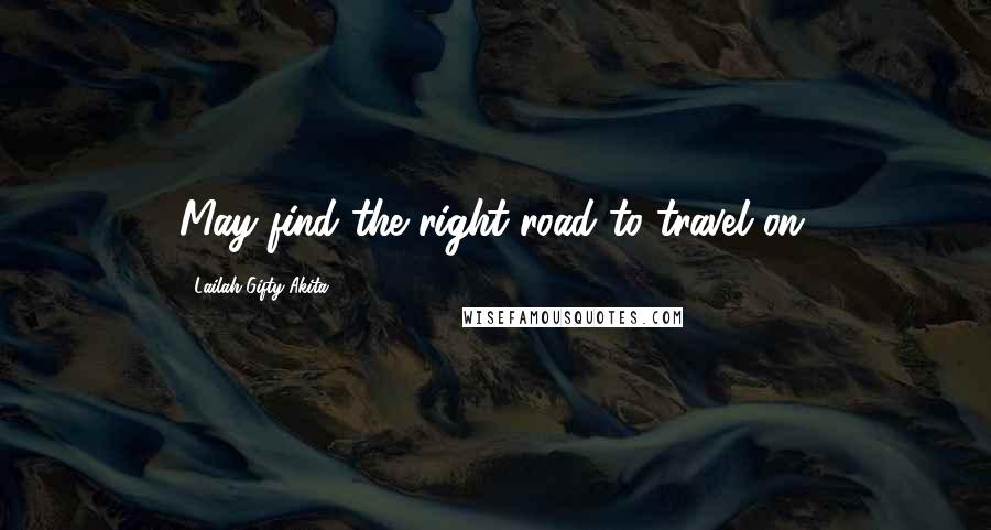 Lailah Gifty Akita Quotes: May find the right road to travel on.