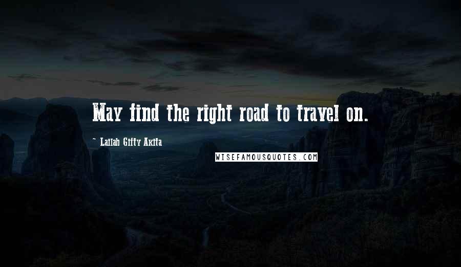 Lailah Gifty Akita Quotes: May find the right road to travel on.