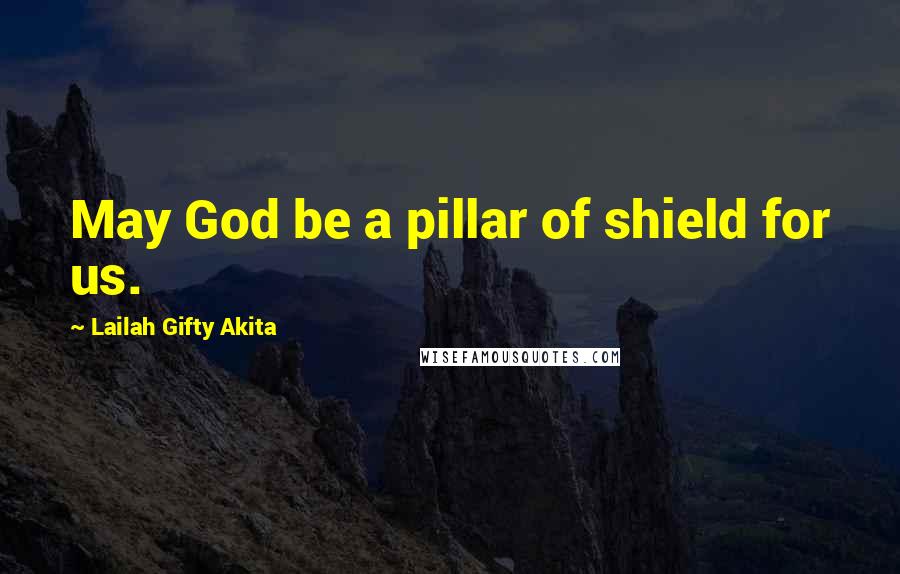 Lailah Gifty Akita Quotes: May God be a pillar of shield for us.