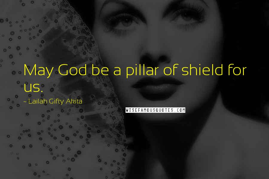 Lailah Gifty Akita Quotes: May God be a pillar of shield for us.