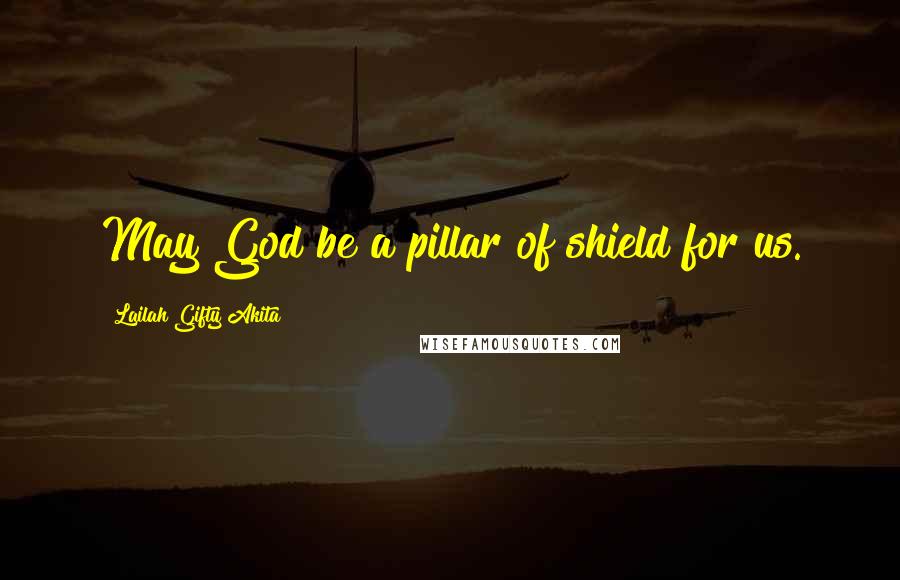 Lailah Gifty Akita Quotes: May God be a pillar of shield for us.