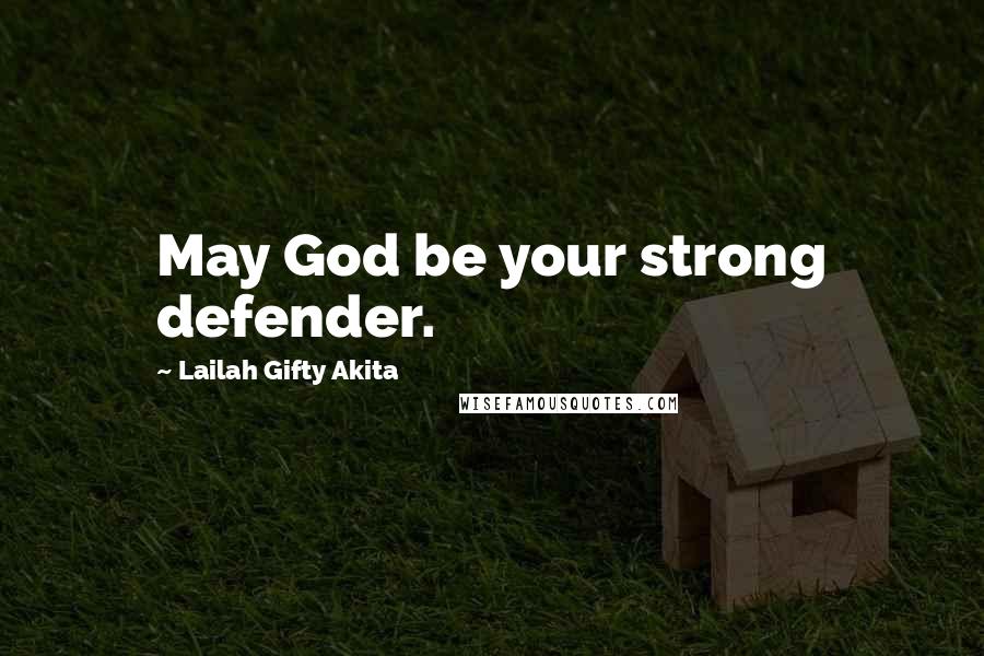 Lailah Gifty Akita Quotes: May God be your strong defender.