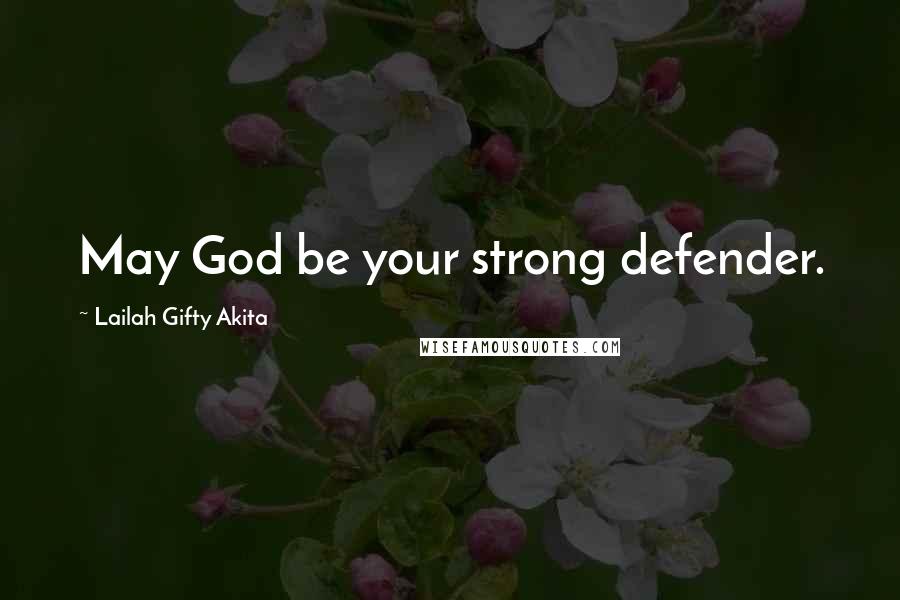 Lailah Gifty Akita Quotes: May God be your strong defender.