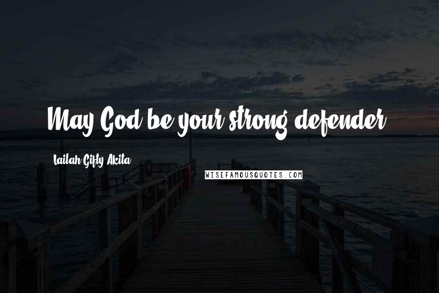 Lailah Gifty Akita Quotes: May God be your strong defender.