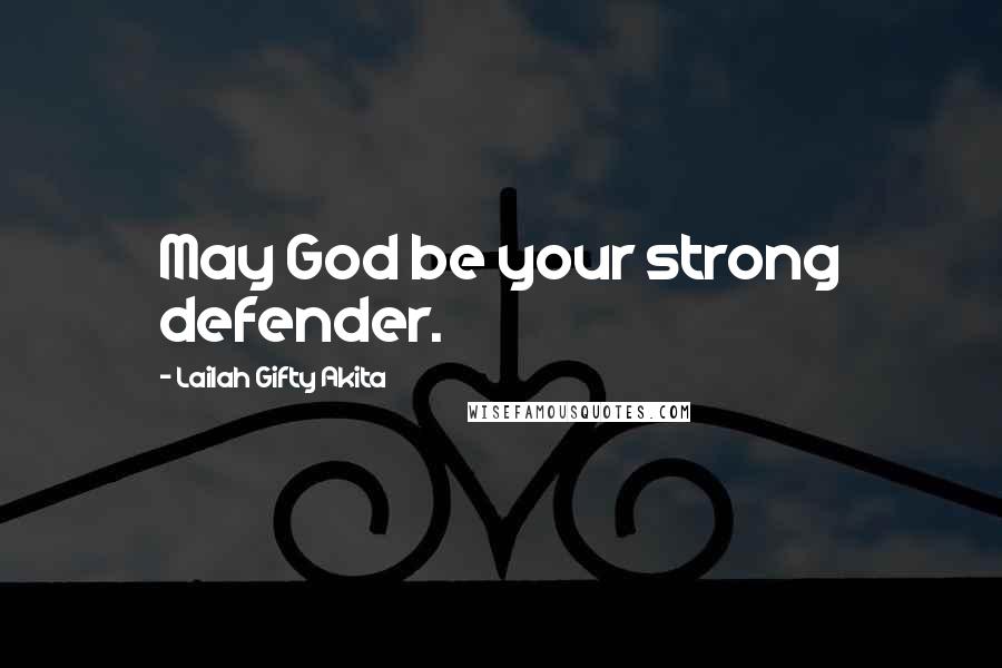 Lailah Gifty Akita Quotes: May God be your strong defender.