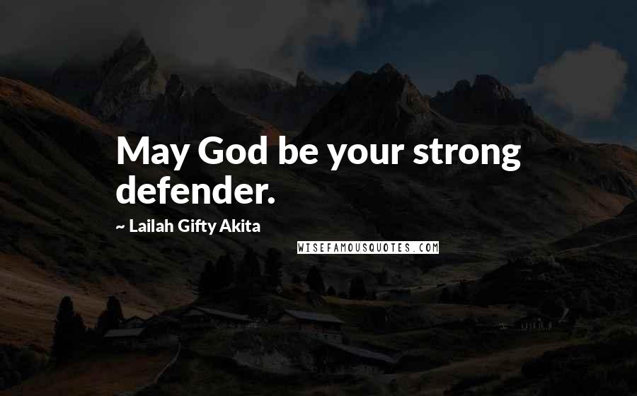 Lailah Gifty Akita Quotes: May God be your strong defender.