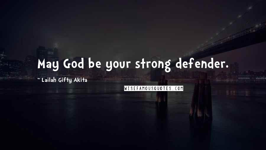 Lailah Gifty Akita Quotes: May God be your strong defender.