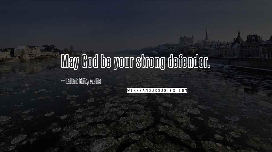 Lailah Gifty Akita Quotes: May God be your strong defender.