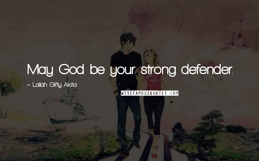 Lailah Gifty Akita Quotes: May God be your strong defender.