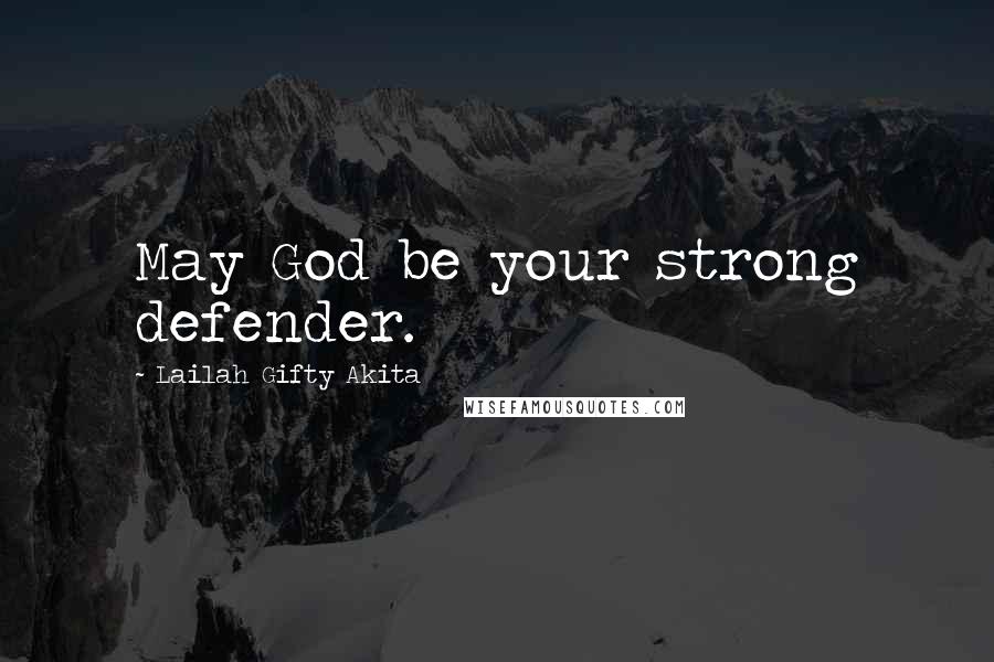 Lailah Gifty Akita Quotes: May God be your strong defender.