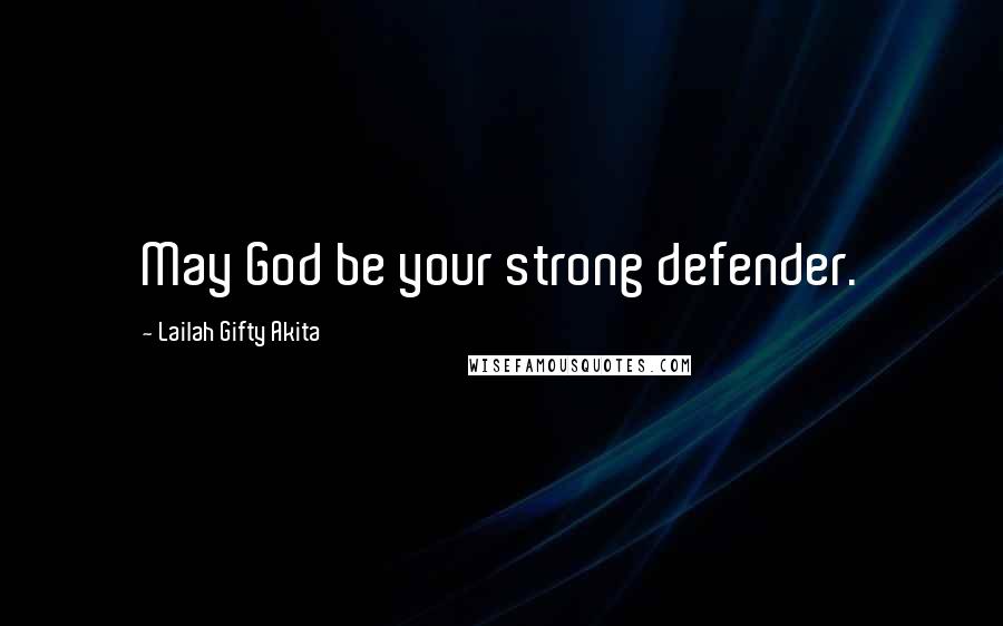 Lailah Gifty Akita Quotes: May God be your strong defender.