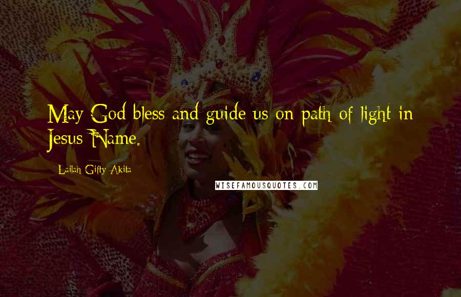 Lailah Gifty Akita Quotes: May God bless and guide us on path of light in Jesus Name.