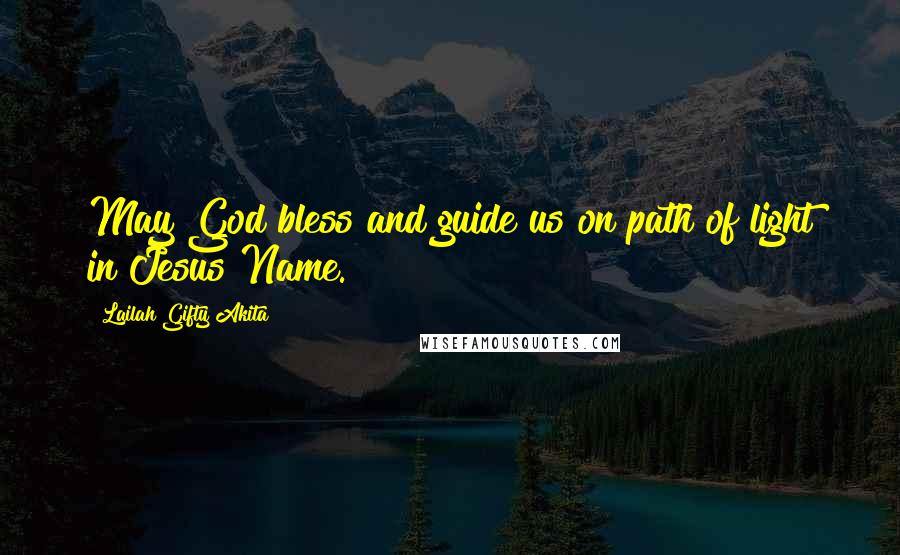 Lailah Gifty Akita Quotes: May God bless and guide us on path of light in Jesus Name.