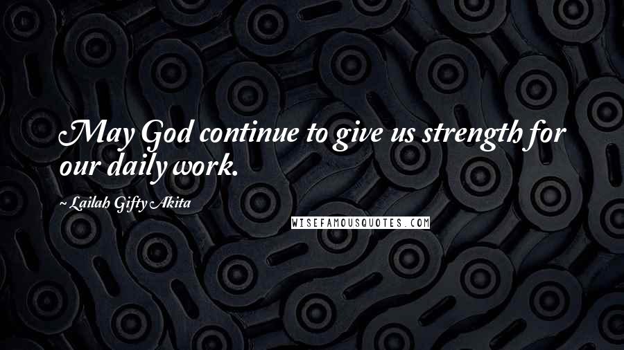 Lailah Gifty Akita Quotes: May God continue to give us strength for our daily work.