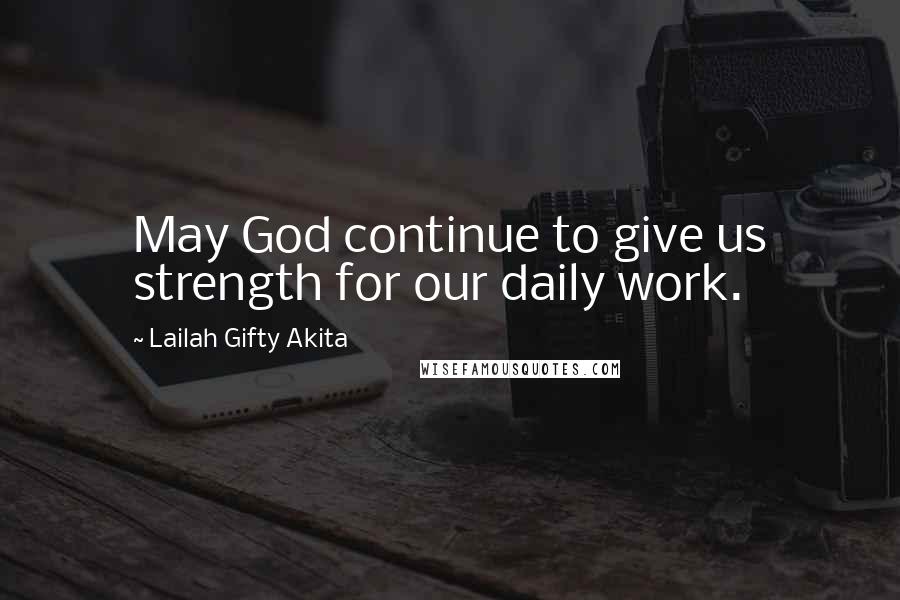 Lailah Gifty Akita Quotes: May God continue to give us strength for our daily work.