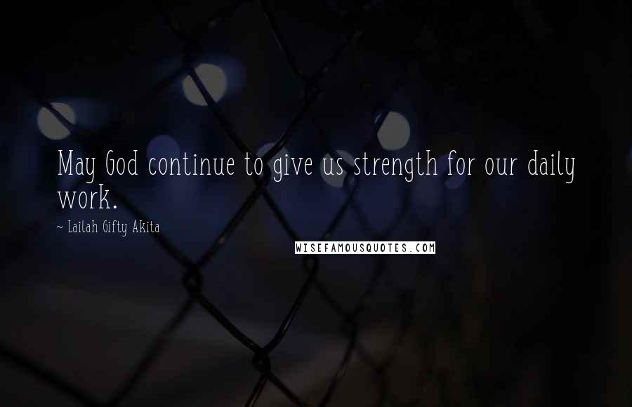 Lailah Gifty Akita Quotes: May God continue to give us strength for our daily work.
