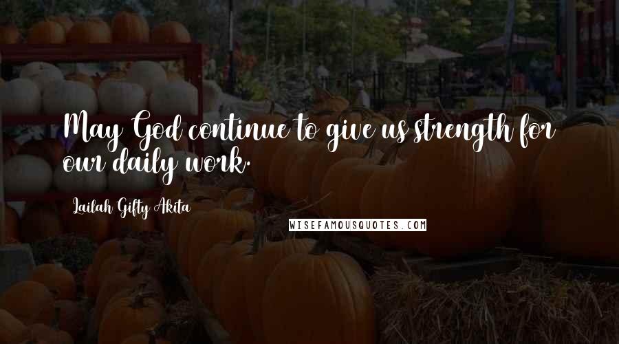 Lailah Gifty Akita Quotes: May God continue to give us strength for our daily work.