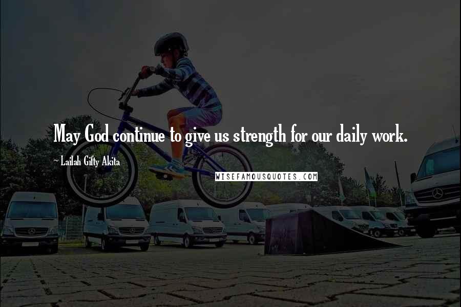 Lailah Gifty Akita Quotes: May God continue to give us strength for our daily work.