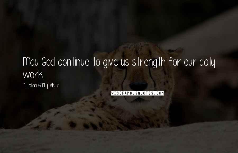 Lailah Gifty Akita Quotes: May God continue to give us strength for our daily work.