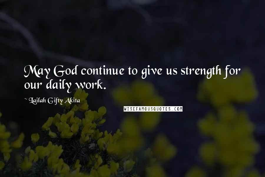 Lailah Gifty Akita Quotes: May God continue to give us strength for our daily work.