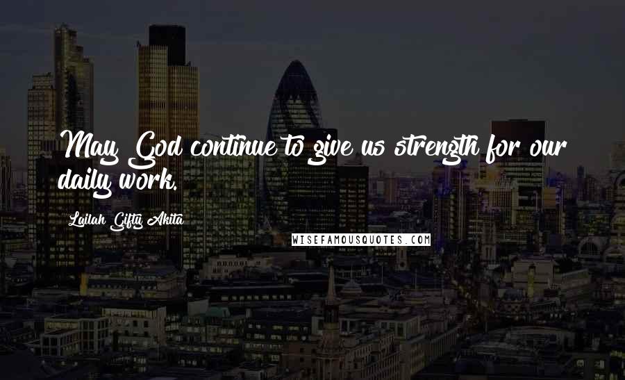 Lailah Gifty Akita Quotes: May God continue to give us strength for our daily work.