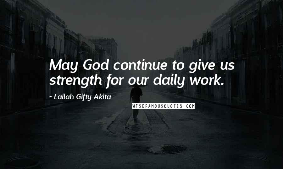 Lailah Gifty Akita Quotes: May God continue to give us strength for our daily work.