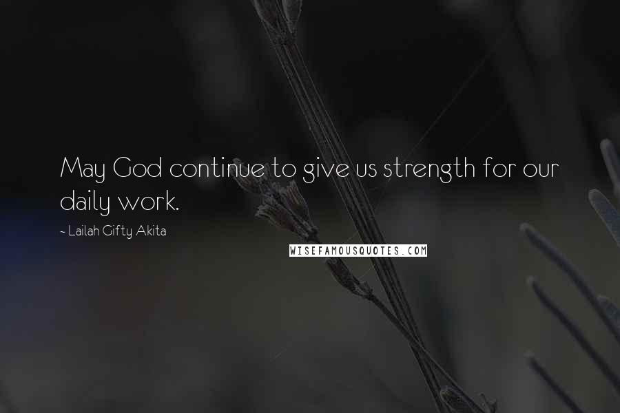 Lailah Gifty Akita Quotes: May God continue to give us strength for our daily work.