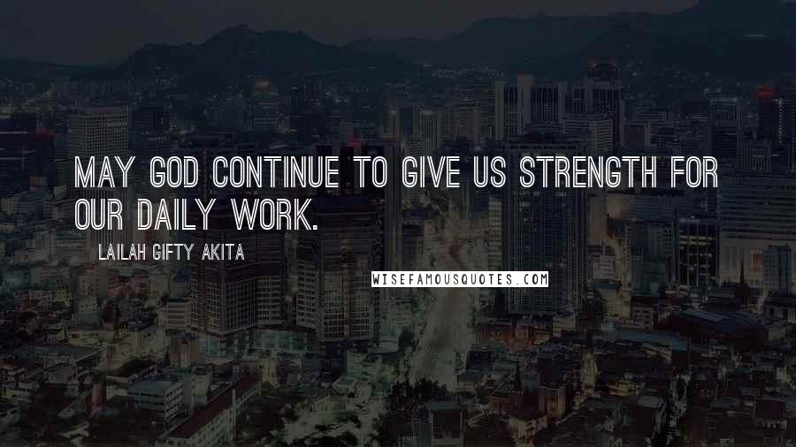 Lailah Gifty Akita Quotes: May God continue to give us strength for our daily work.