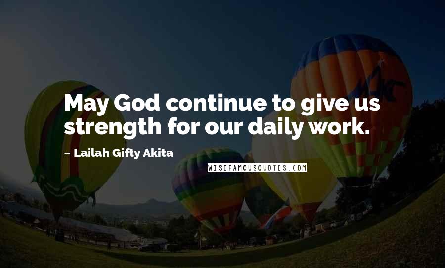 Lailah Gifty Akita Quotes: May God continue to give us strength for our daily work.