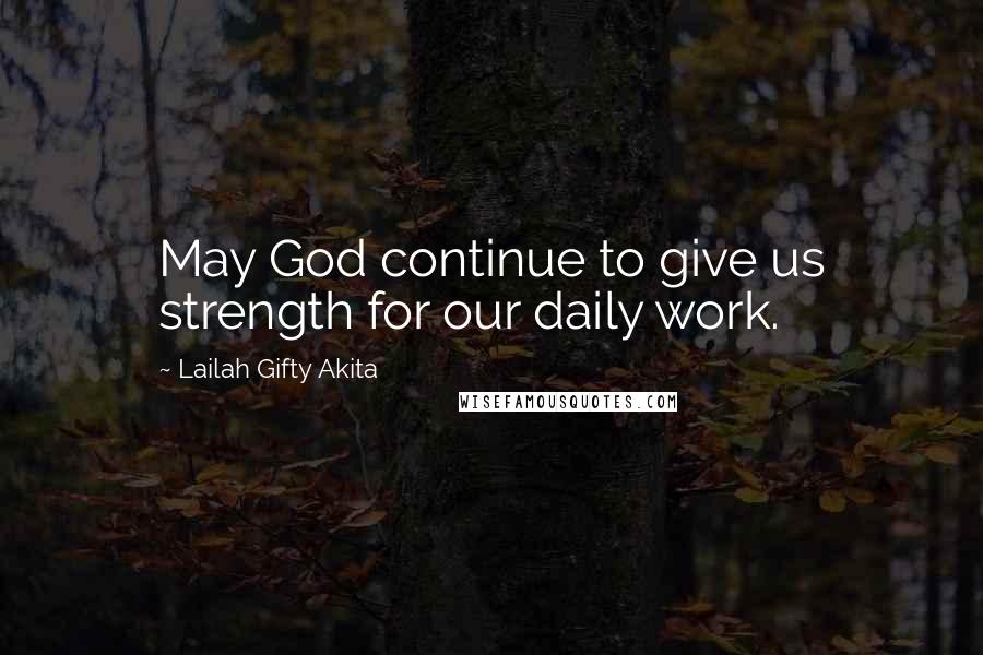 Lailah Gifty Akita Quotes: May God continue to give us strength for our daily work.