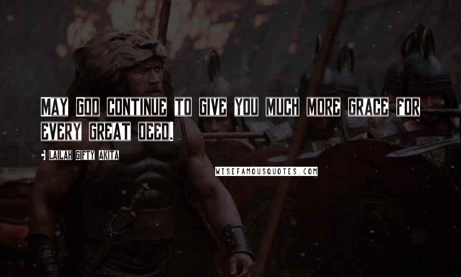 Lailah Gifty Akita Quotes: May God continue to give you much more grace for every great deed.