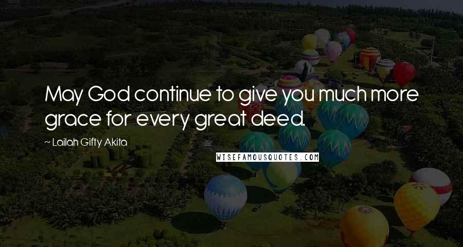 Lailah Gifty Akita Quotes: May God continue to give you much more grace for every great deed.