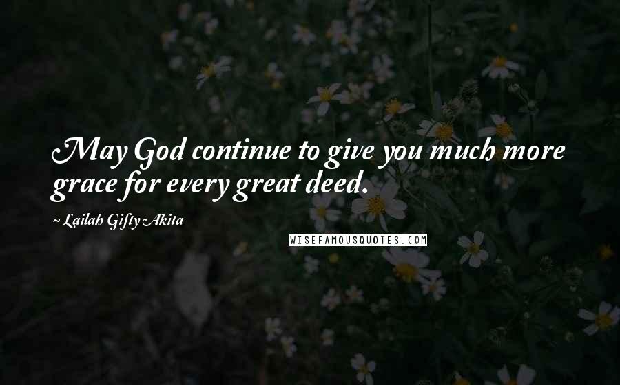 Lailah Gifty Akita Quotes: May God continue to give you much more grace for every great deed.