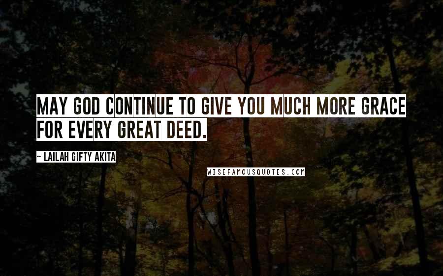 Lailah Gifty Akita Quotes: May God continue to give you much more grace for every great deed.